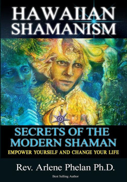 Hawaiian Shamanism Secrets Of The Modern Shaman: Empower Yourself And Change Your