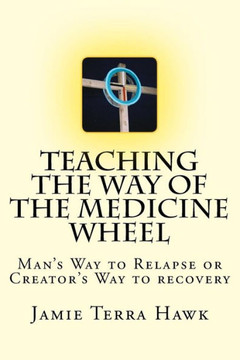 Teaching The Way Of The Medicine Wheel : A Native American Approach To Recovery