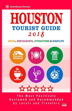 Houston Tourist Guide 2018: Most Recommended Shops, Restaurants, Entertainment and Nightlife for Travelers in Houston (City Tourist Guide 2018)