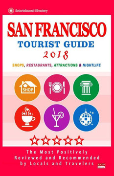 San Francisco Tourist Guide 2018 : Most Recommended Shops, Restaurants, Entertainment And Nightlife For Travelers In San Francisco (City Tourist Guide 2018)