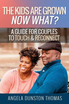 The Kids Are Grown, Now What? : A Guide For Couples To Touch And Reconnect