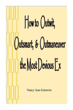 How to Outwit, Outsmart, & Outmaneuver the Most Devious Ex: How to Outwit, Outsmart, & Outmaneuver the Most Devious Ex