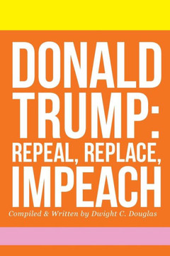 Donald Trump: Repeal, Replace, Impeach Donald Trump: Repeal, Replace, Impeach