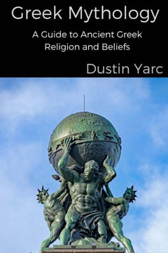 Greek Mythology: A Guide to Ancient Greek Religion and Beliefs