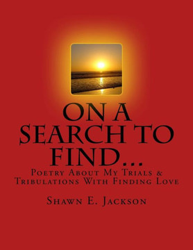 On A Search To Find... : Poetry About My Trials & Tribulations With Finding Love