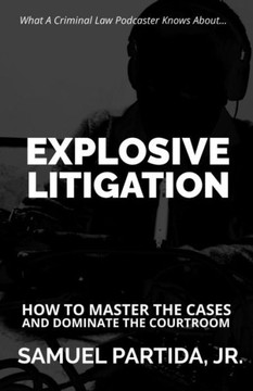 Explosive Litigation: How To Master The Cases And Dominate The Courtroom Explosive Litigation: How To Master The Cases And Dominate The Courtroom