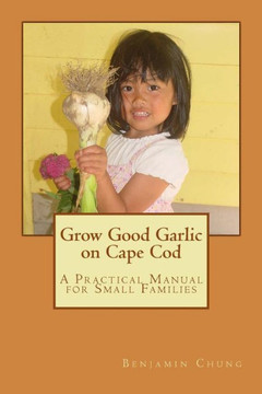 Grow Good Garlic On Cape Cod: A Practical Manual For Small Families (Backyard Homestead On Cape Cod)
