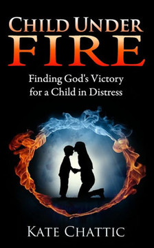 Child Under Fire: Finding God's Victory For A Child In Distress