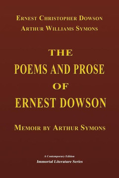 The Poems And Prose Of Ernest Dowson - Memoir By Arthur Symons (Immortal Literature Series) - 9781548850050