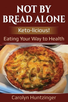 Not By Bread Alone : Keto-Licious! Eating Your Way To Health