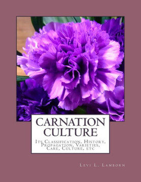 Carnation Culture: Its Classification, History, Propagation, Varieties, Care, Culture, etc