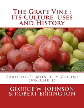 The Grape Vine : Its Culture, Uses And History : Gardener'S Monthly Volume (Volume 1)