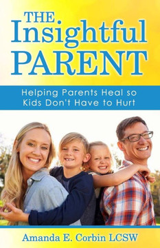 The Insightful Parent : Helping Parents Heal So Kids Don'T Have To Hurt