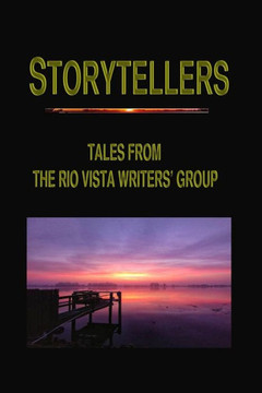 STORYTELLERS: TALES FROM THE RIO VISTA WRITERS' GROUP STORYTELLERS: TALES FROM THE RIO VISTA WRITERS' GROUP