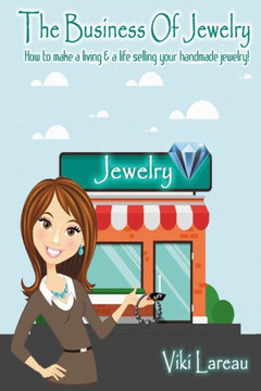 The Business Of Jewelry : How To Make A Living And A Life Selling Your Handmade Jewelry