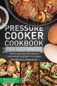Pressure Cooker Cookbook For Beginners : Quick And Easy Recipes To Lose Weight And Get Into Shape