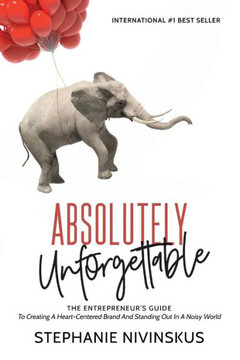 Absolutely Unforgettable: The Entrepreneur's Guide To Creating A Heart-Centered Brand And Standing Out In A Noisy World