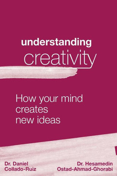 Understanding Creativity : How Your Mind Creates New Ideas