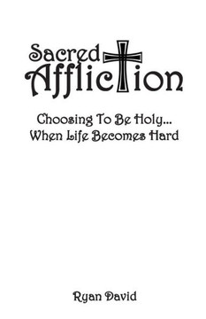 Sacred Affliction : Choosing To Be Holy When Life Becomes Hard