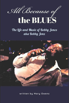 All Because of the Blues: The Life & Music of Bobby Jones aka Bobby Jonz All Because of the Blues: The Life & Music of Bobby Jones aka Bobby Jonz