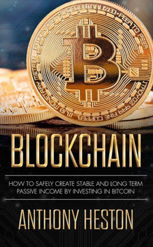 Blockchain: How to Safely Create Stable and Long-term Passive Income by Investing in Bitcoin (The Digital Currency Era)