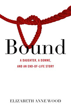 Bound: A Daughter, A Domme, And An End-Of-Life Story