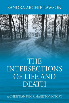 The Intersections Of Life And Death: A Christian Pilgrimage To Victory The Intersections Of Life And Death: A Christian Pilgrimage To Victory