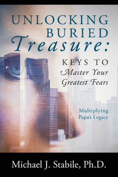 Unlocking Buried Treasure: Keys To Master Your Greatest Fears : Multiplying Papa's Legacy