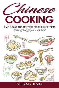 Chinese Cooking: Simple, Easy And Tasty Stir Fry Chinese Recipes -Take Out Style - Vol 1