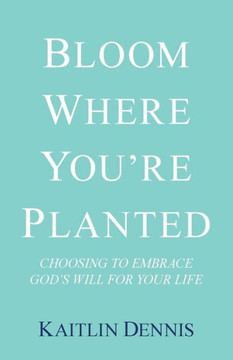 Bloom Where You?re Planted: Choosing to Embrace God?s Will for Your Life
