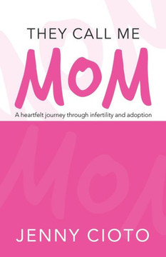 They Call Me Mom: A Heartfelt Journey Through Infertility And Adoption - 9781512796155