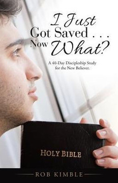 I Just Got Saved . . . Now What? I Just Got Saved . . . Now What?