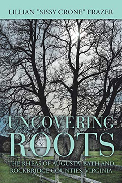 Uncovering Roots : The Rheas of Augusta, Bath and Rockbridge Counties, Virginia