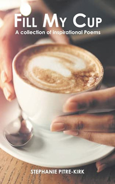 Fill My Cup: A Collection Of Inspirational Poems