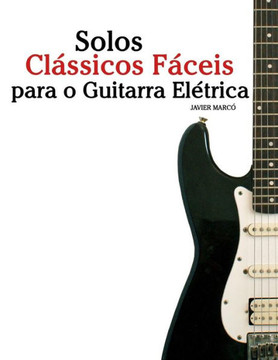 Solos Clássicos Fáceis Para O Guitarra ElEtrica: Com Canções De Bach, Mozart, Beethoven, Vivaldi E Outros Compositores (Portuguese Edition)