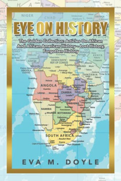 Eye On History : The Golden Collection: Articles On African And African American History - Lost History, Forgotten History - 9781664199958