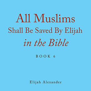 All Muslims Shall Be Saved By Elijah In The Bible: Book 6