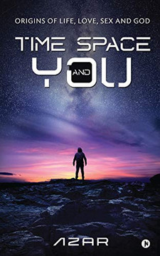 Time Space and You: Origins of Life, Love, Sex and God