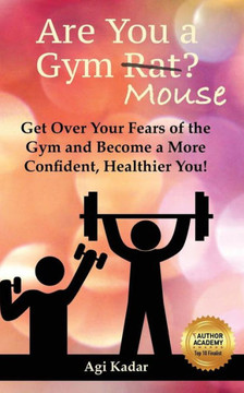 Are You A Gym Mouse?: Get Over Your Fears Of The Gym, Take Charge Of Your Lifestyle And Become A More Confident, Healthier You (Gym Mouse Guide)