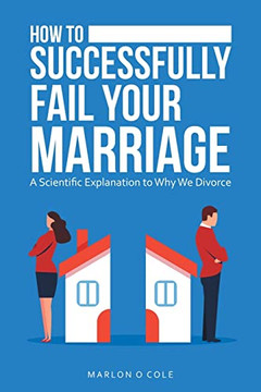 How To Successfully Fail Your Marriage : A Scientific Explanation To Why We Divorce
