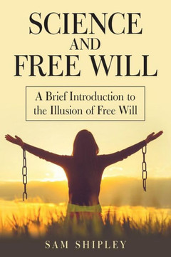 Science And Free Will : A Brief Introduction To The Illusion Of Free Will - 9781973637547