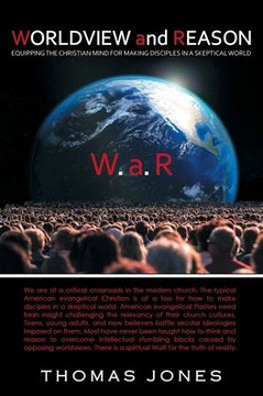 Worldview And Reason: Equipping The Christian Mind For Making Disciples In A Skeptical World