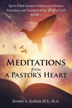 Meditations From A Pastor's Heart : Spirit-Filled Sermon Outlines For Pastors, Preachers, And Teachers Of The Word Of God