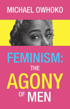 Feminism: the Agony of Men - 9781973647119