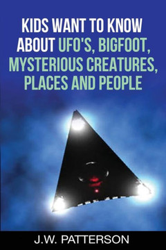 Kids Want To Know About: Ufo's, Bigfoot, Mysterious Creatures, Mysterious Places, Mysterious People Kids Want To Know About: Ufo's, Bigfoot, Mysterious Creatures, Mysterious Places, Mysterious People