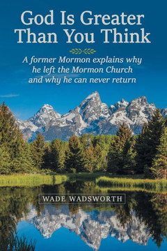 God Is Greater Than You Think: A Former Mormon Explains Why He Left the Mormon Church and Why He Can Never Return - 9781973670261