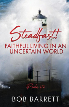 Steadfast! Faithful Living In An Uncertain World