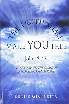 THE TRUTH SHALL MAKE YOU FREE John 8: 32: How to Avoid the Curse of Divorce and Remarriage
