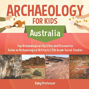 Archaeology For Kids - Australia - Top Archaeological Dig Sites And Discoveries | Guide On Archaeological Artifacts | 5Th Grade Social Studies Archaeology For Kids - Australia - Top Archaeological Dig Sites And Discoveries | Guide On Archaeological Artifacts | 5Th Grade Social Studies