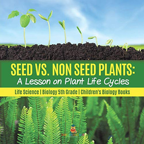 Seed vs. Non Seed Plants : A Lesson on Plant Life Cycles | Life Science | Biology 5th Grade | Children's Biology Books